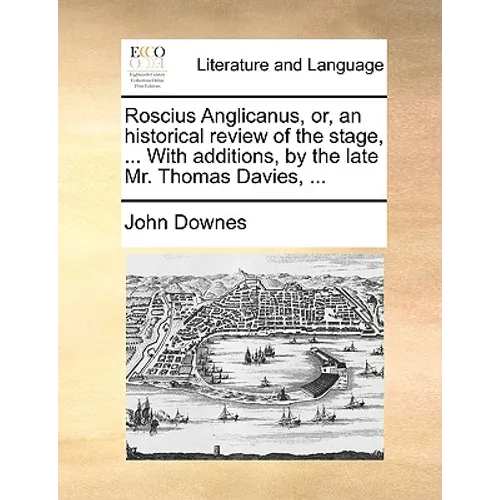 Roscius Anglicanus, Or, an Historical Review of the Stage, ... with Additions, by the Late Mr. Thomas Davies, ...
