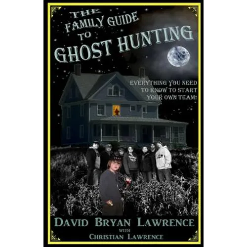 The Family Guide to Ghost Hunting: Everything You Need to Know to Start Your Own Paranormal Team - Paperback