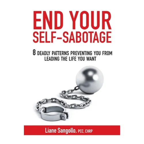 End Your Self-Sabotage: 8 Deadly Patterns Preventing You from Leading the Life You Want