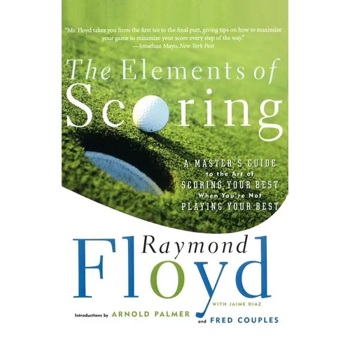 The Elements of Scoring: A Master's Guide to the Art of Scoring Your Best When You're Not Playing Your Best