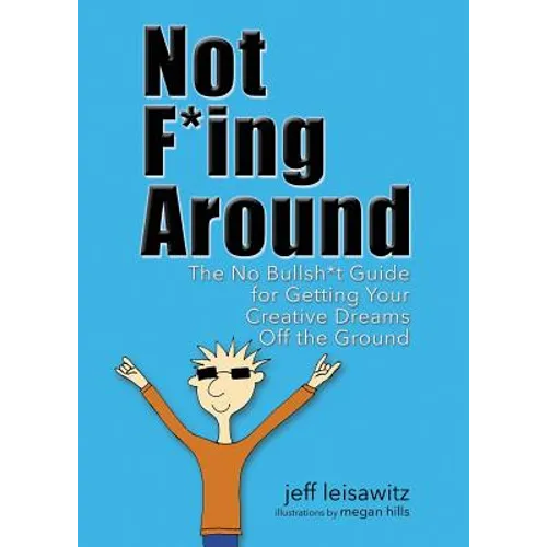 Not F*ing Around: The No Bullsh*t Guide for Getting Your Creative Dreams Off the Ground - Paperback