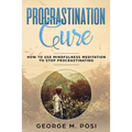 Procrastination Cure: How to Use Mindfulness Meditation to Stop Procrastinating