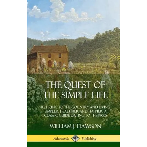 The Quest of the Simple Life: Retiring to the Country and Living Simpler, Healthier and Happier; A Classic Guide Dating to the 1900s (Hardcover) - Hardcover
