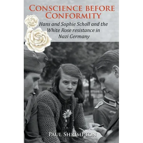 Conscience before Conformity: Hans and Sophie Scholl and the White Rose resistance in Nazi Germany - Paperback