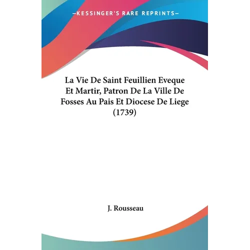 La Vie De Saint Feuillien Eveque Et Martir, Patron De La Ville De Fosses Au Pais Et Diocese De Liege (1739) - Paperback