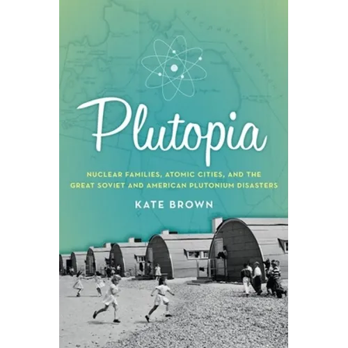 Plutopia: Nuclear Families, Atomic Cities, and the Great Soviet and American Plutonium Disasters - Paperback