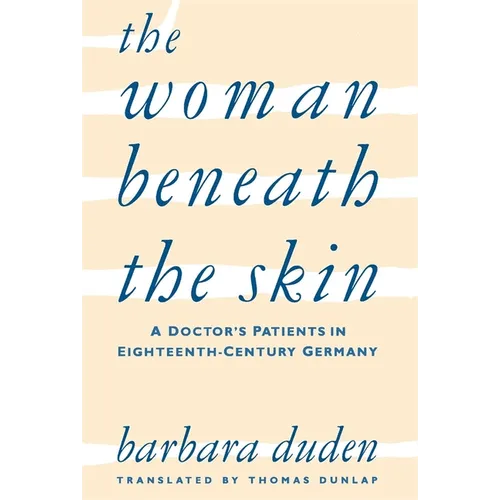 The Woman Beneath the Skin: A Doctor's Patients in Eighteenth-Century Germany