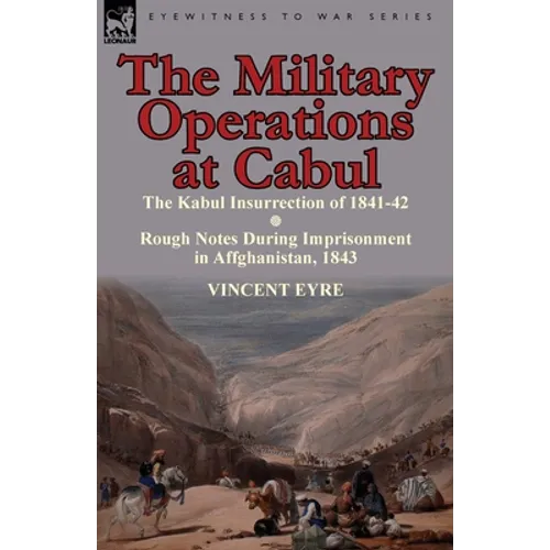 The Military Operations at Cabul-The Kabul Insurrection of 1841-42 & Rough Notes During Imprisonment in Affghanistan, 1843 - Paperback