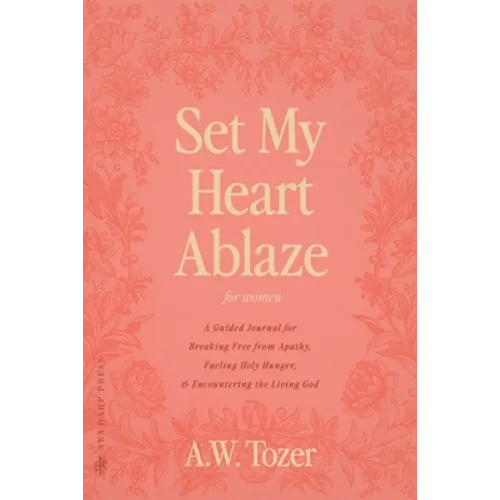 Set My Heart Ablaze (for Women): A Guided Journal for Breaking Free from Apathy, Fueling Holy Hunger, and Encountering the Living God: With Selected R - Paperback