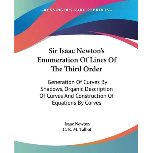 Sir Isaac Newton's Enumeration Of Lines Of The Third Order: Generation Of Curves By Shadows, Organic Description Of Curves And Construction Of Equatio - Paperback