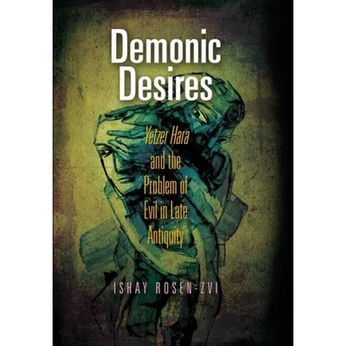 Demonic Desires: Yetzer Hara and the Problem of Evil in Late Antiquity