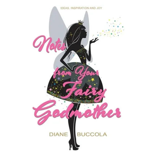 Notes from Your Fairy Godmother: Ideas, Inspiration and Joy for Women