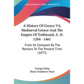 A History Of Greece V4, Mediaeval Greece And The Empire Of Trebizond, A. D. 1204 - 1461: From Its Conquest By The Romans To The Present Time (1877)