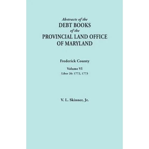 Abstracts of the Debt Books of the Provincial Land Office of Maryland. Frederick County, Volume VI: Liber 26: 1772, 1773 - Paperback