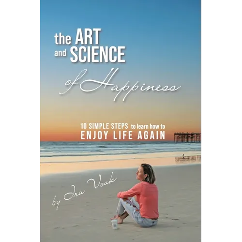 The Art and Science of Happiness: 10 simple steps to learn how to enjoy life again
