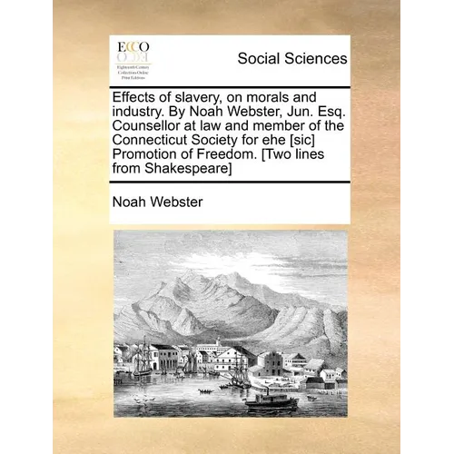 Effects of slavery, on morals and industry. By Noah Webster, Jun. Esq. Counsellor at law and member of the Connecticut Society for ehe [sic] Promotion - Paperback