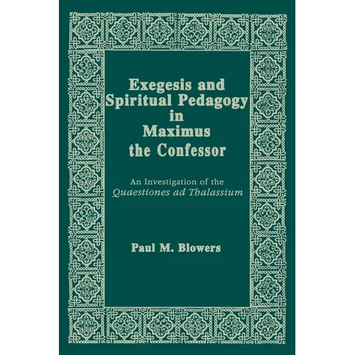 Exegesis and Spiritual Pedagogy in Maximus the Confessor: An Investigation of the Quaestiones AD Thalassium - Paperback