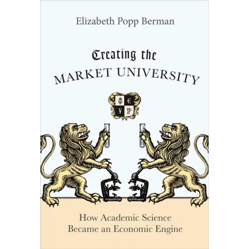 Creating the Market University: How Academic Science Became an Economic Engine