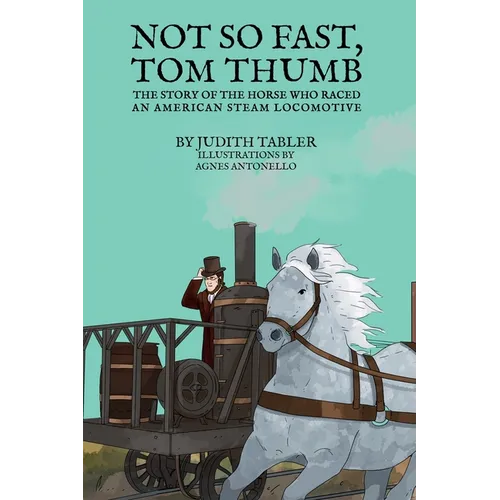 Not So Fast, Tom Thumb: The story of the horse who raced an American steam locomotive - Hardcover