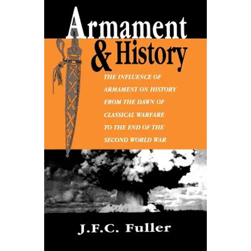 Armament and History: The Influence of Armament on History from the Dawn of Classical Warfare to the End of the Second World War - Paperback