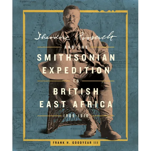 Theodore Roosevelt and the Smithsonian Expedition to British East Africa, 1909-1910 - Hardcover