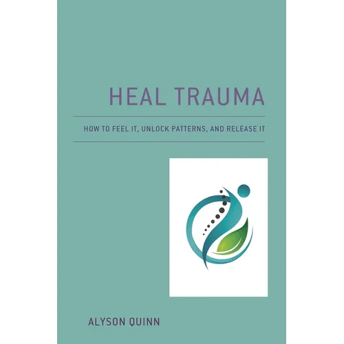 Heal Trauma: How to Feel It, Unlock Patterns, and Release It - Paperback