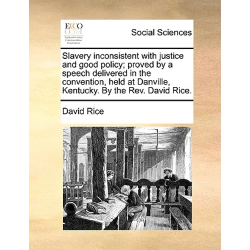Slavery inconsistent with justice and good policy; proved by a speech delivered in the convention, held at Danville, Kentucky. By the Rev. David Rice. - Paperback