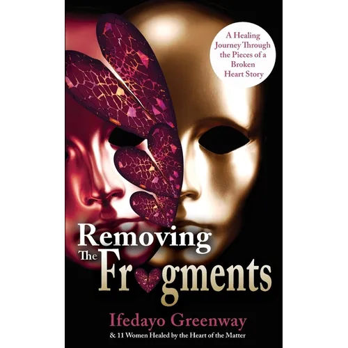 Removing The Fragments: A Healing Journey Through the Pieces of a Broken Heart Story - Paperback
