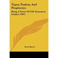 Types, Psalms, And Prophecies: Being A Series Of Old Testament Studies (1907)