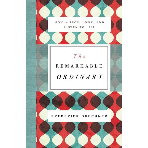 The Remarkable Ordinary: How to Stop, Look, and Listen to Life - Paperback
