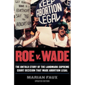 Roe v. Wade: The Untold Story of the Landmark Supreme Court Decision that Made Abortion Legal