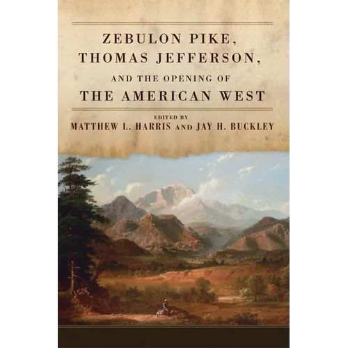 Zebulon Pike, Thomas Jefferson, and the Opening the of American West - Hardcover