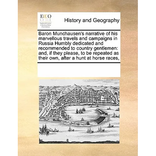 Baron Munchausen's Narrative of His Marvellous Travels and Campaigns in Russia Humbly Dedicated and Recommended to Country Gentlemen: And, If They Ple