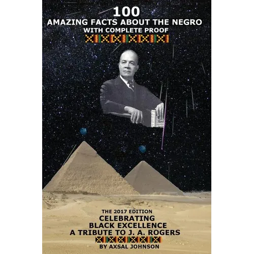 100 Amazing Facts About The Negro: With Complete Proof: The 2017 Edition Celebrating Black Excellence A Tribute To J. A. Rogers - Paperback