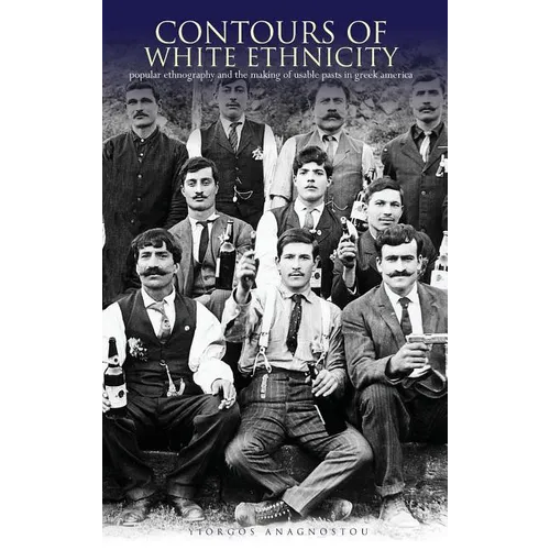 Contours of White Ethnicity: Popular Ethnography and the Making of Usable Pasts in Greek America