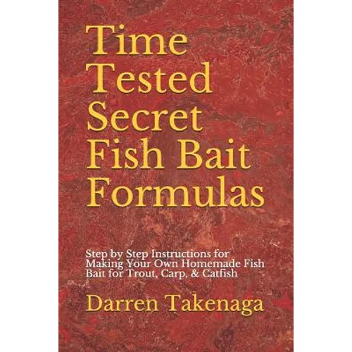 Time Tested Secret Fish Bait Formulas: Step by Step Instructions for Making Your Own Homemade Fish Bait for Trout, Carp, & Catfish - Paperback