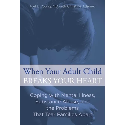 When Your Adult Child Breaks Your Heart: Coping With Mental Illness, Substance Abuse, And The Problems That Tear Families Apart - Paperback