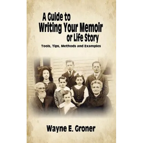 A Guide to Writing Your Memoir or Life Story: Tools, Tips, Methods, and Examples