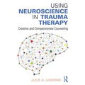 Using Neuroscience in Trauma Therapy: Creative and Compassionate Counseling