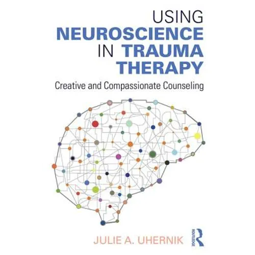 Using Neuroscience in Trauma Therapy: Creative and Compassionate Counseling