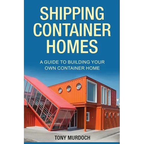Shipping Container Homes: A Guide to Building Your Own Container Home - Paperback