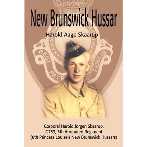 New Brunswick Hussar: Corporal Harold Jorgen Skaarup, G753, 5th Armored Regiment (8th Princess Louise's New Brunswick Hussars) - Paperback