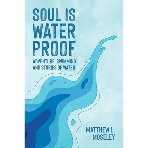 Soul is Waterproof: Adventure Swimming and Stories of Water - Paperback