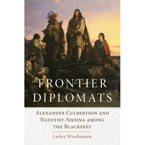 Frontier Diplomats: Alexander Culbertson and Natoyist-Siksina' Among the Blackfeet - Paperback