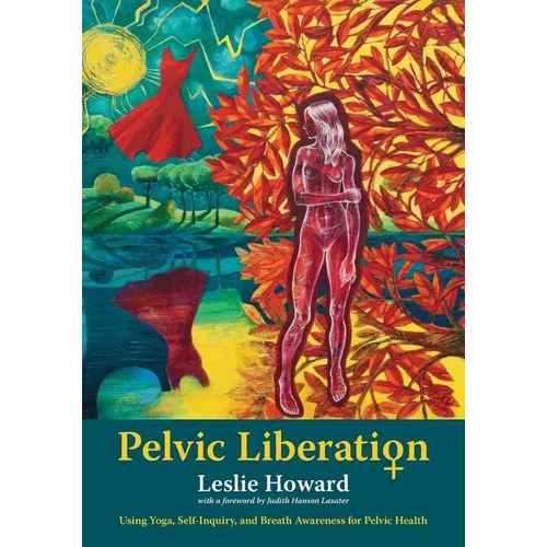 Pelvic Liberation: Using Yoga, Self-Inquiry, and Breath Awareness for Pelvic Health - Paperback