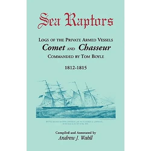 Sea Raptors: Logs of Voyages of Private Armed Vessels, Comet and Chasseur, Commanded by Tom Boyle, 1812-1815 - Paperback