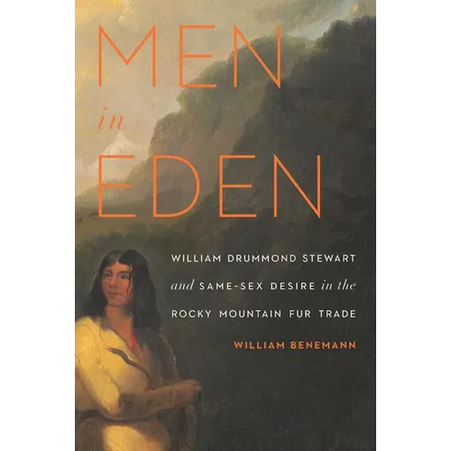 Men in Eden: William Drummond Stewart and Same-Sex Desire in the Rocky Mountain Fur Trade - Paperback