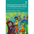 Using Superheroes and Villains in Counseling and Play Therapy: A Guide for Mental Health Professionals
