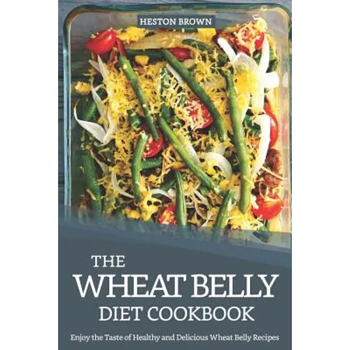 The Wheat Belly Diet Cookbook: Enjoy the Taste of Healthy and Delicious Wheat Belly Recipes - Paperback
