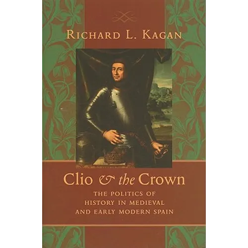 Clio & the Crown: The Politics of History in Medieval and Early Modern Spain - Hardcover